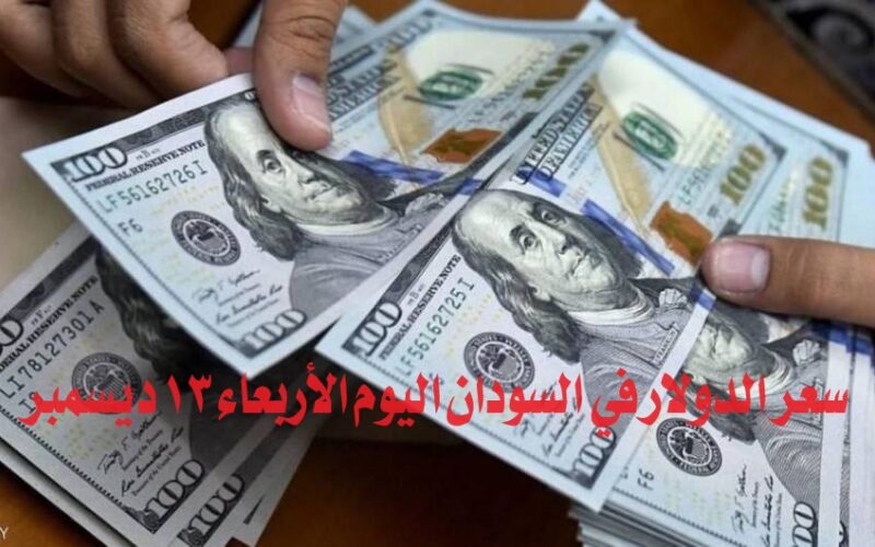 سعر الدولار في السودان اليوم الأربعاء 13 ديسمبر 2023م ..اسعار العملات صباح اليوم مقابل الجنيه السوداني في السوق السوداء و البنوك