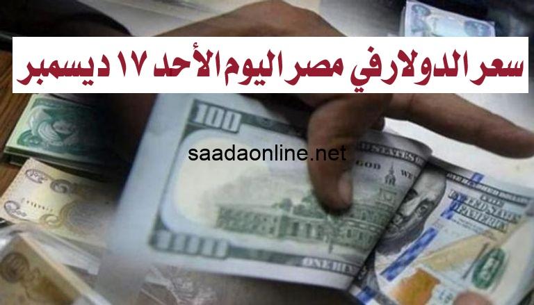 سعر الدولار في مصر اليوم الأحد 17 ديسمبر 2023..أسعار العملات صباح اليوم أمام الجنيه المصري في السوق السوداء و البنوك