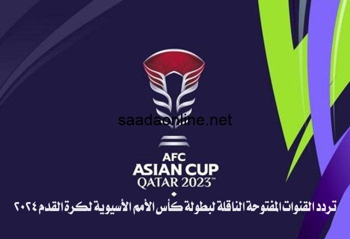 تردد القنوات المفتوحة الناقلة لبطولة كأس الأمم الأسيوية لكرة القدم 2024 على النايل سات والعرب سات