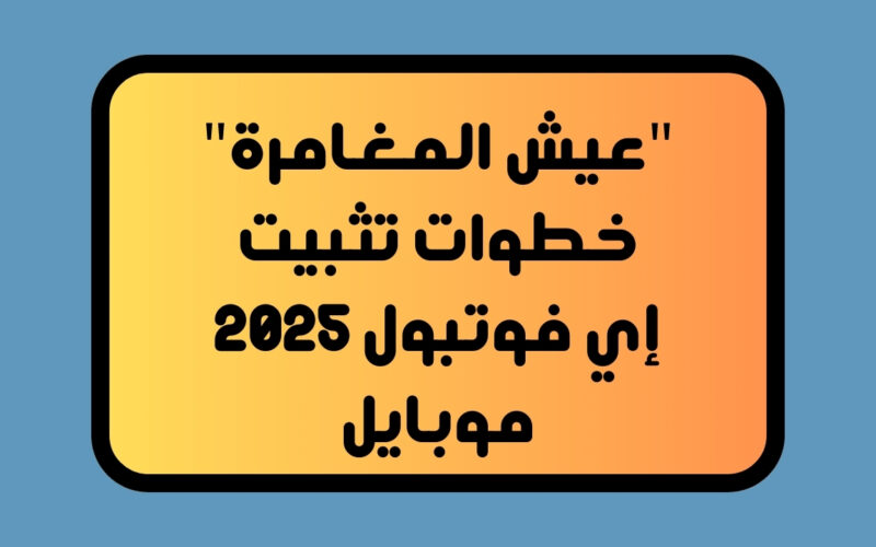 “عيش المغامرة” خطوات تثبيت إي فوتبول eFootball 2025 موبايل