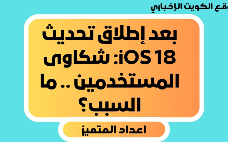 بعد إطلاق تجديد iOS 18 شكاوى المستخدمين .. ما السبب